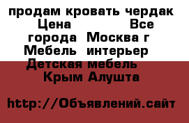 продам кровать чердак › Цена ­ 18 000 - Все города, Москва г. Мебель, интерьер » Детская мебель   . Крым,Алушта